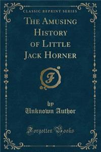 The Amusing History of Little Jack Horner (Classic Reprint)