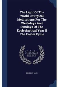 The Light of the World Liturgical Meditations for the Weekdays and Sundays of the Ecclesiastical Year II the Easter Cycle