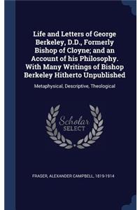 Life and Letters of George Berkeley, D.D., Formerly Bishop of Cloyne; And an Account of His Philosophy. with Many Writings of Bishop Berkeley Hitherto Unpublished