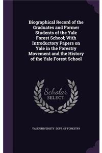 Biographical Record of the Graduates and Former Students of the Yale Forest School; With Introductory Papers on Yale in the Forestry Movement and the History of the Yale Forest School