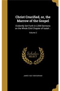 Christ Crucified, or, the Marrow of the Gospel: Evidently Set Forth in LXXII Sermons on the Whole 53rd Chapter of Isaiah ..; Volume 2