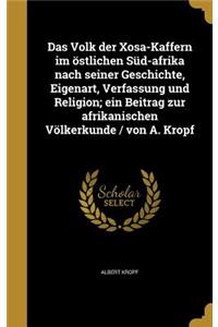 Das Volk Der Xosa-Kaffern Im Ostlichen Sud-Afrika Nach Seiner Geschichte, Eigenart, Verfassung Und Religion; Ein Beitrag Zur Afrikanischen Volkerkunde / Von A. Kropf