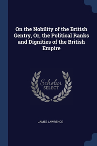 On the Nobility of the British Gentry, Or, the Political Ranks and Dignities of the British Empire