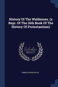 History Of The Waldenses. (a Repr. Of The 16th Book Of The History Of Protestantism)