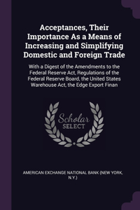 Acceptances, Their Importance As a Means of Increasing and Simplifying Domestic and Foreign Trade