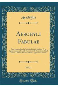 Aeschyli Fabulae, Vol. 1: Cum Lectionibus Et Scholiis Codicis Medicei Et in Agamemnonem Codicis Florentini AB Hieronymo Vitelli Denuo Collatis; Textus, Scholia, Apparatus Criticus (Classic Reprint)