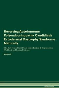 Reversing Autoimmune Polyendocrinopathy Candidiasis Ectodermal Dystrophy Syndrome Naturally the Raw Vegan Plant-Based Detoxification & Regeneration Workbook for Healing Patients. Volume 2