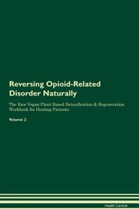 Reversing Opioid-Related Disorder Naturally The Raw Vegan Plant-Based Detoxification & Regeneration Workbook for Healing Patients. Volume 2
