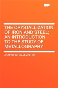 The Crystallization of Iron and Steel; An Introduction to the Study of Metallography