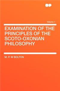 Examination of the Principles of the Scoto-Oxonian Philosophy Volume 1