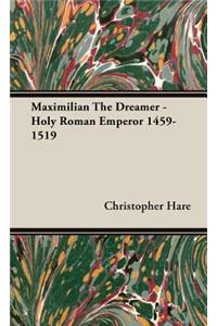 Maximilian The Dreamer - Holy Roman Emperor 1459-1519