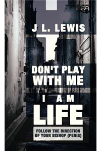 Don't Play with Me, I Am Life