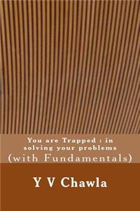 You Are Trapped: In Solving Your Problems: (With Fundamentals)