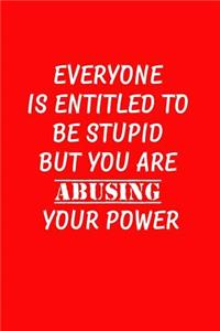 Everyone Is Entitled To Be Stupid You Are Abusing