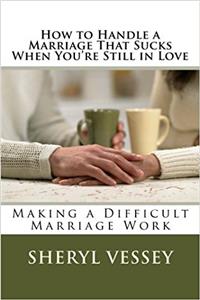 How to Handle a Marriage That Sucks When Youre Still in Love: Making a Difficult Marriage Work
