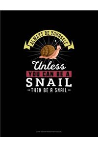 Always Be Yourself Unless You Can Be A Snail Then Be A Snail