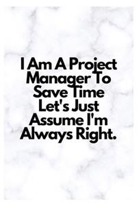 I Am A Project Manager To Save Time Let's Just Assume I'm Always Right.