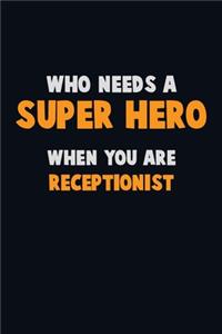 Who Need A SUPER HERO, When You Are Receptionist: 6X9 Career Pride 120 pages Writing Notebooks