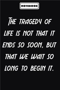 The tragedy of life is not that it ends so soon, but that we wait so long to begin it.: Inspirational Saying Unique Special Birthday Gift Idea: Blank lined journal diary Size at 6 x 9 with 120 pages