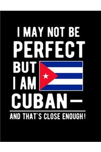 I May Not Be Perfect But I Am Cuban And That's Close Enough!