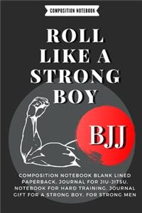 Roll Like a Strong Boy: : Composition Notebook Blank Lined Paperback, Journal For jiu-jitsu, notebook for Hard training, journal gift for a strong boy, for strong men