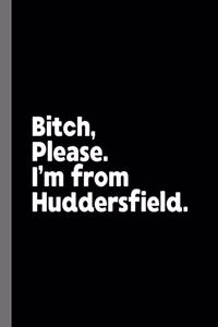 Bitch, Please. I'm From Huddersfield.