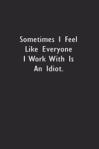 Sometimes I feel like everyone I work with is an Idiot.