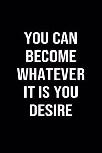 You Can Become Whatever It Is You Desire