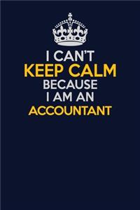 I Can't Keep Calm Because I Am An Accountant