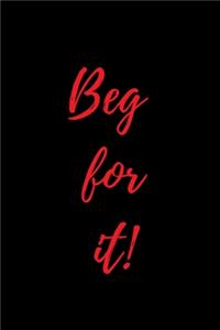 Beg for it!