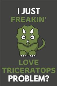 I Just Freakin' Love Triceratops Problem?: Triceratops Gifts For Triceratops Lovers Only - Blank Lined Notebook Journal to Write In, Notes, To Do Lists, Task Lists