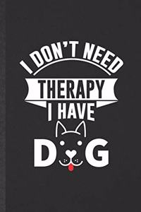 I Don't Need Therapy I Have Dog