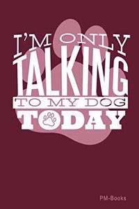 IM Only Talking To My Dog Today