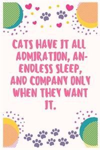 Cats have it all admiration, an-endless sleep, and company only when they want it