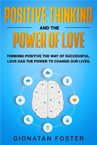Positive Thinking and The Power of Love: Thinking Positive the Way of Successful, Love Has the Power to Change Our Lives.