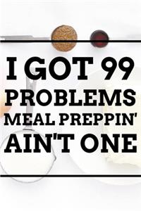 I Got 99 Problems MEAL PREPPIN' AIN'T ONE