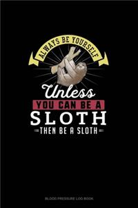 Always Be Yourself Unless You Can Be A Sloth Then Be A Sloth