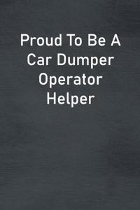 Proud To Be A Car Dumper Operator Helper