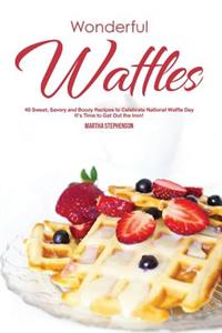 Wonderful Waffles: 40 Sweet, Savory and Boozy Recipes to Celebrate National Waffle Day - It's Time to Get Out the Iron!