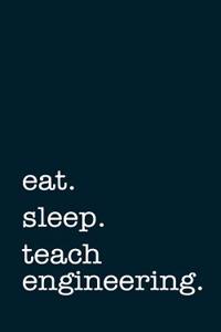 Eat. Sleep. Teach Engineering. - Lined Notebook