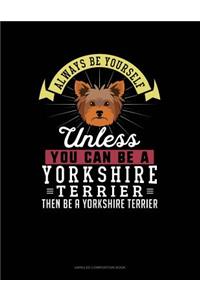 Always Be Yourself Unless You Can Be a Yorkshire Terrier Then Be a Yorkshire Terrier