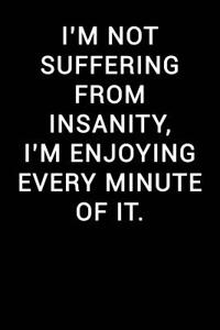 I'm Not Suffering from Insanity I'm Enjoying Every Minute of It