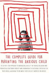 The Complete Guide for Parenting the Anxious Child