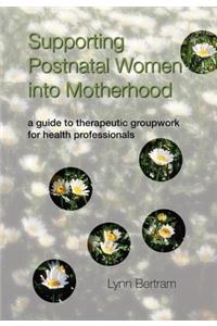 Supporting Postnatal Women Into Motherhood: A Guide to Therapeutic Groupwork for Health Professionals