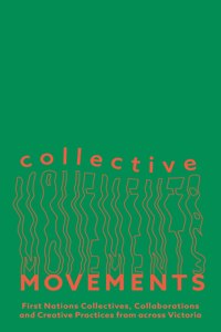 Collective Movements: First Nations Collectives, Collaborations and Creative Practices from Across Victoria