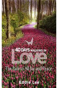 40 Days: A Walk Through Love: The Path to All Joy and Peace: A Walk Through Love: The Path to All Joy and Peace