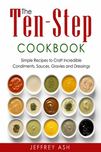 Ten-Step Cookbook: Easy Cooking Guide with Recipes to Craft Condiments, Sauce, Gravies and Dressings- Sauces Cookbook- Salad Recipe Book for Beginners or Advanced