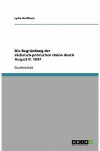 Die Begründung Der Sächsisch-Polnischen Union Durch August II. 1697