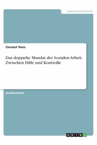 Das doppelte Mandat der Sozialen Arbeit. Zwischen Hilfe und Kontrolle
