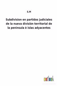 Subdivision en partidos judiciales de la nueva divisiòn territorial de la penìnsula è islas adyacentes